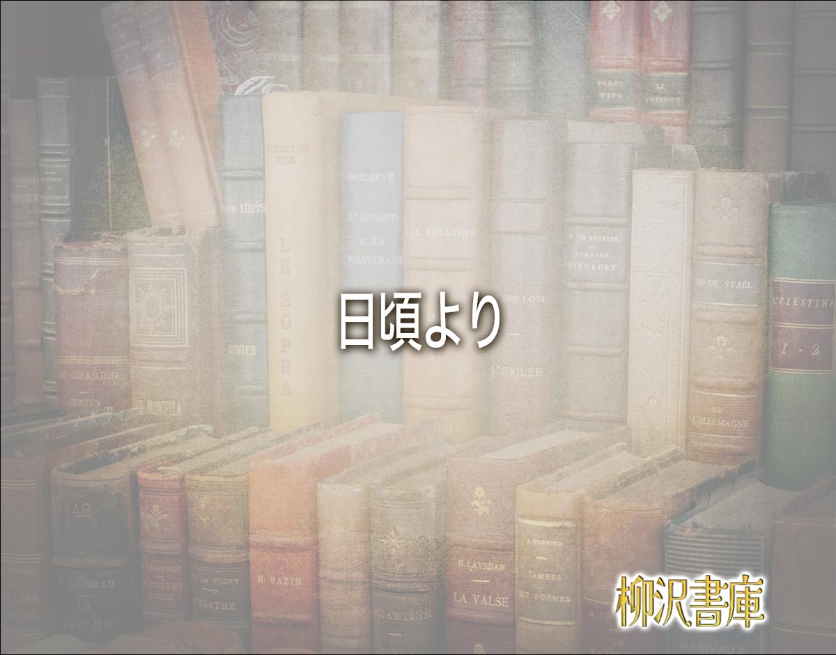 「日頃より」とは？