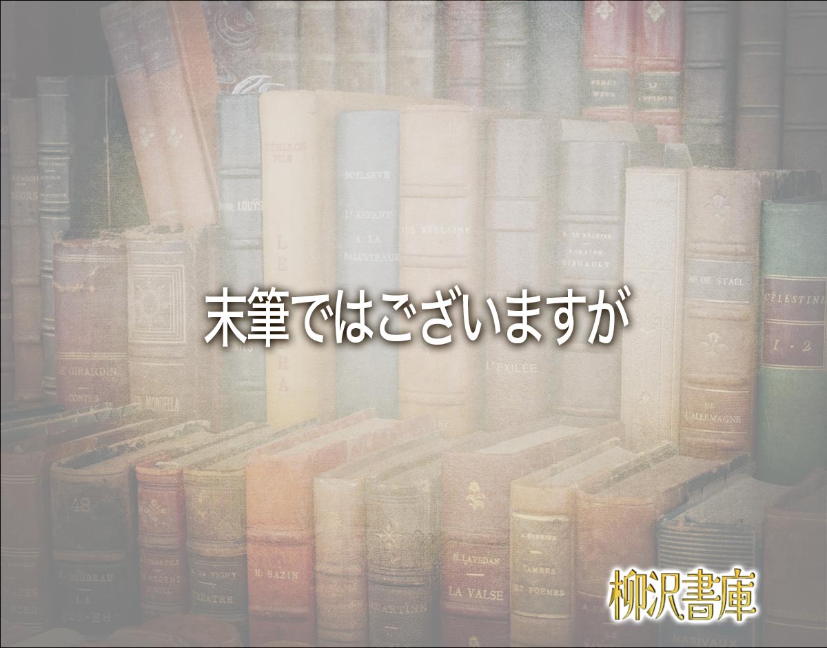 「末筆ではございますが」とは？