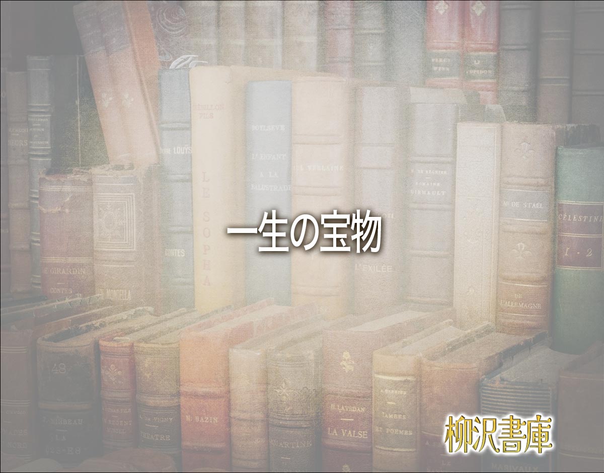 「一生の宝物」とは？