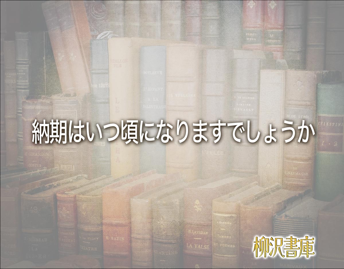 「納期はいつ頃になりますでしょうか」とは？