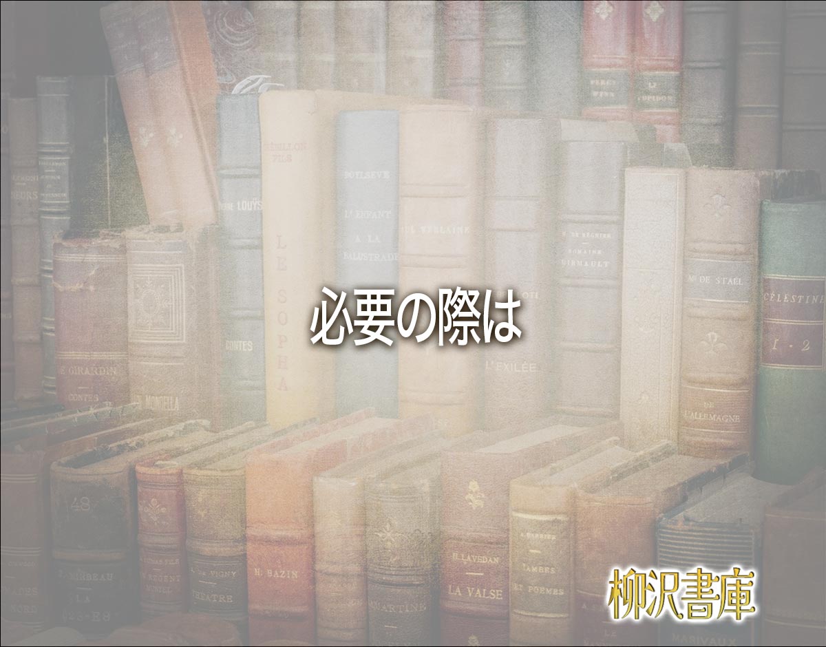 「必要の際は」とは？