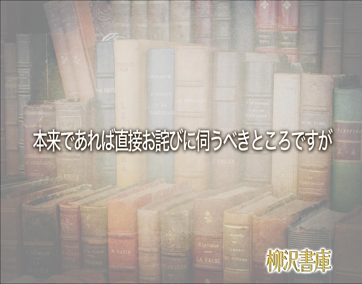 「本来であれば直接お詫びに伺うべきところですが」とは？