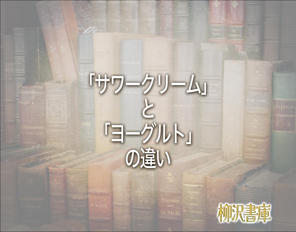 「サワークリーム」と「ヨーグルト」の違いとは？