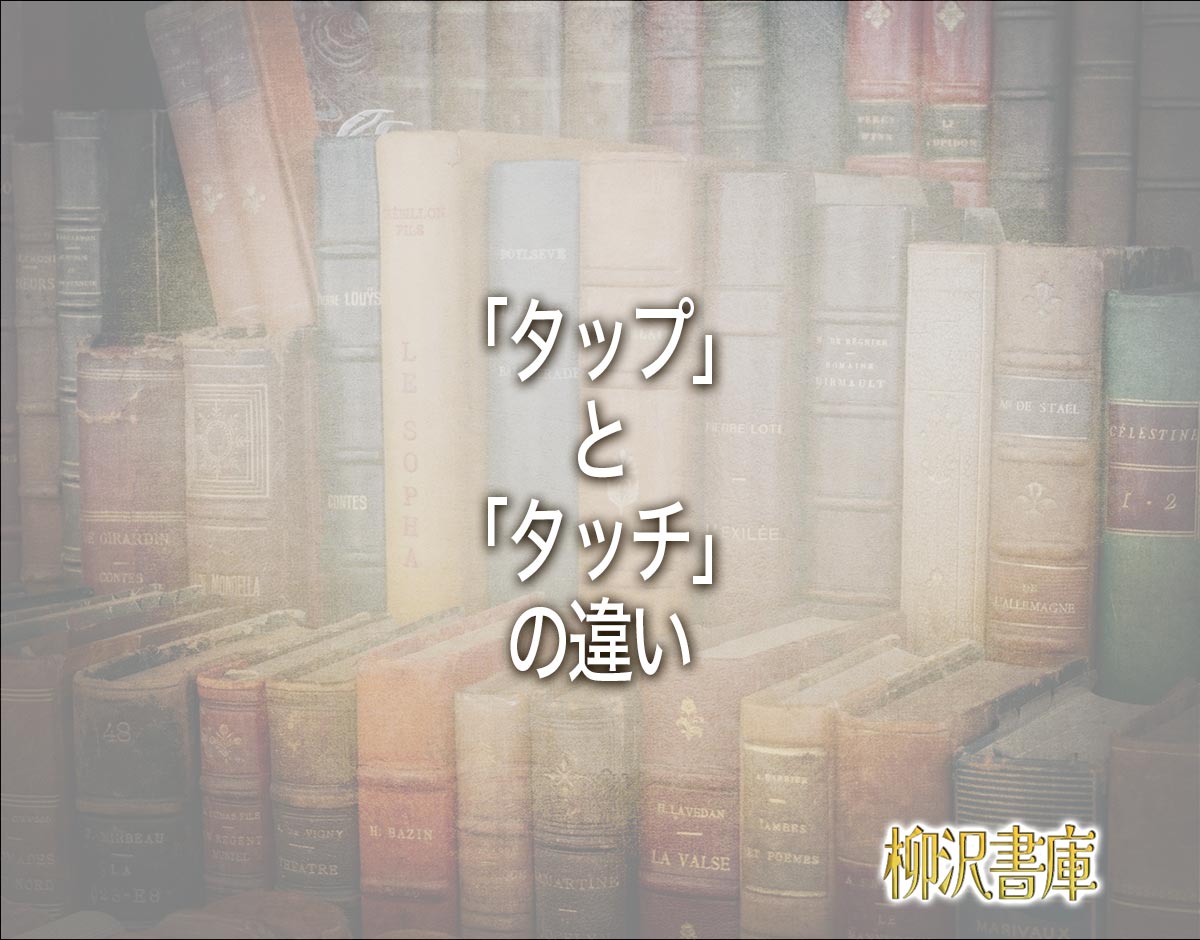 「タップ」と「タッチ」の違いとは？