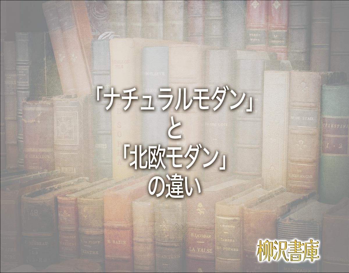 「ナチュラルモダン」と「北欧モダン」の違いとは？