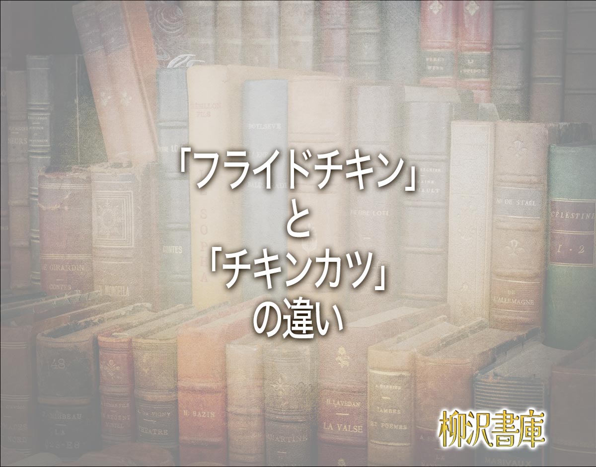 「フライドチキン」と「チキンカツ」の違いとは？