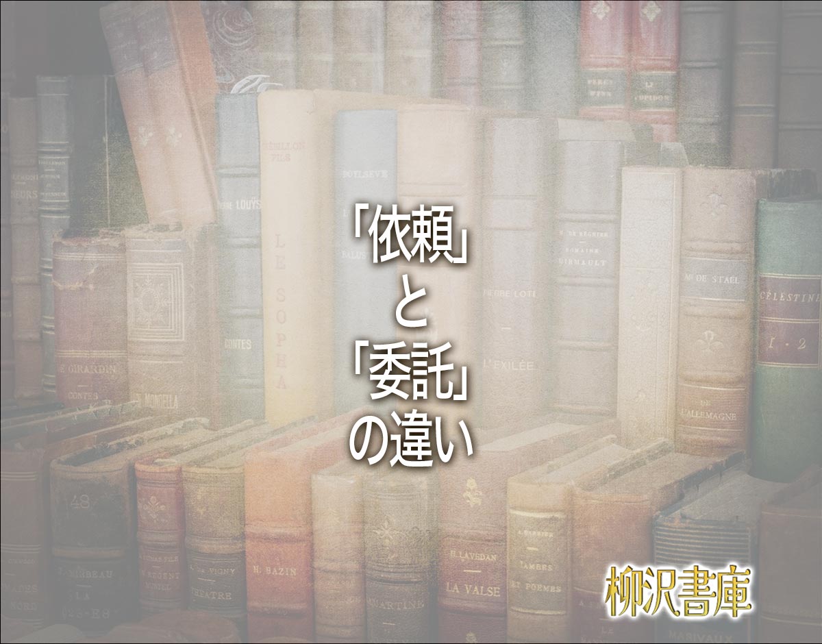 「依頼」と「委託」の違いとは？