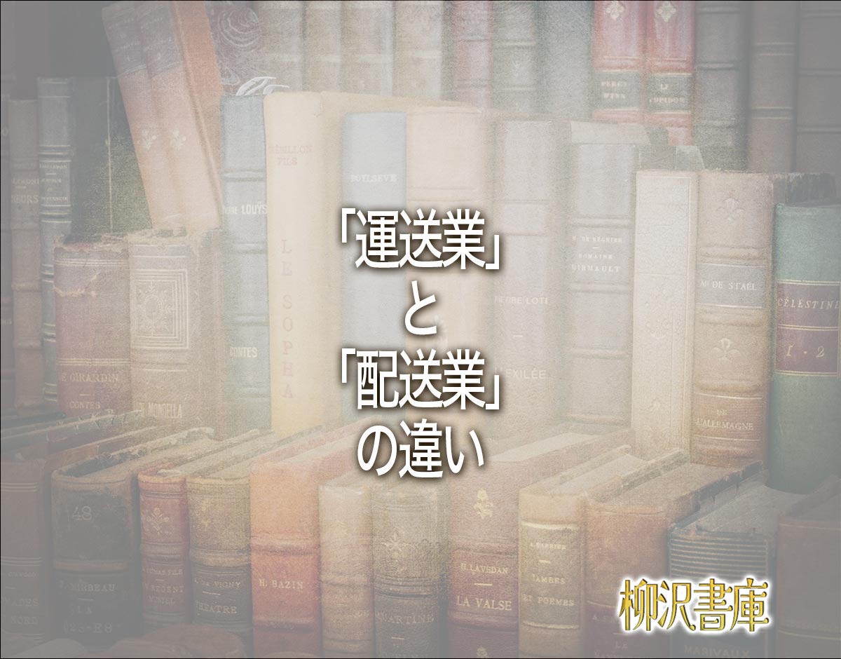 「運送業」と「配送業」の違いとは？