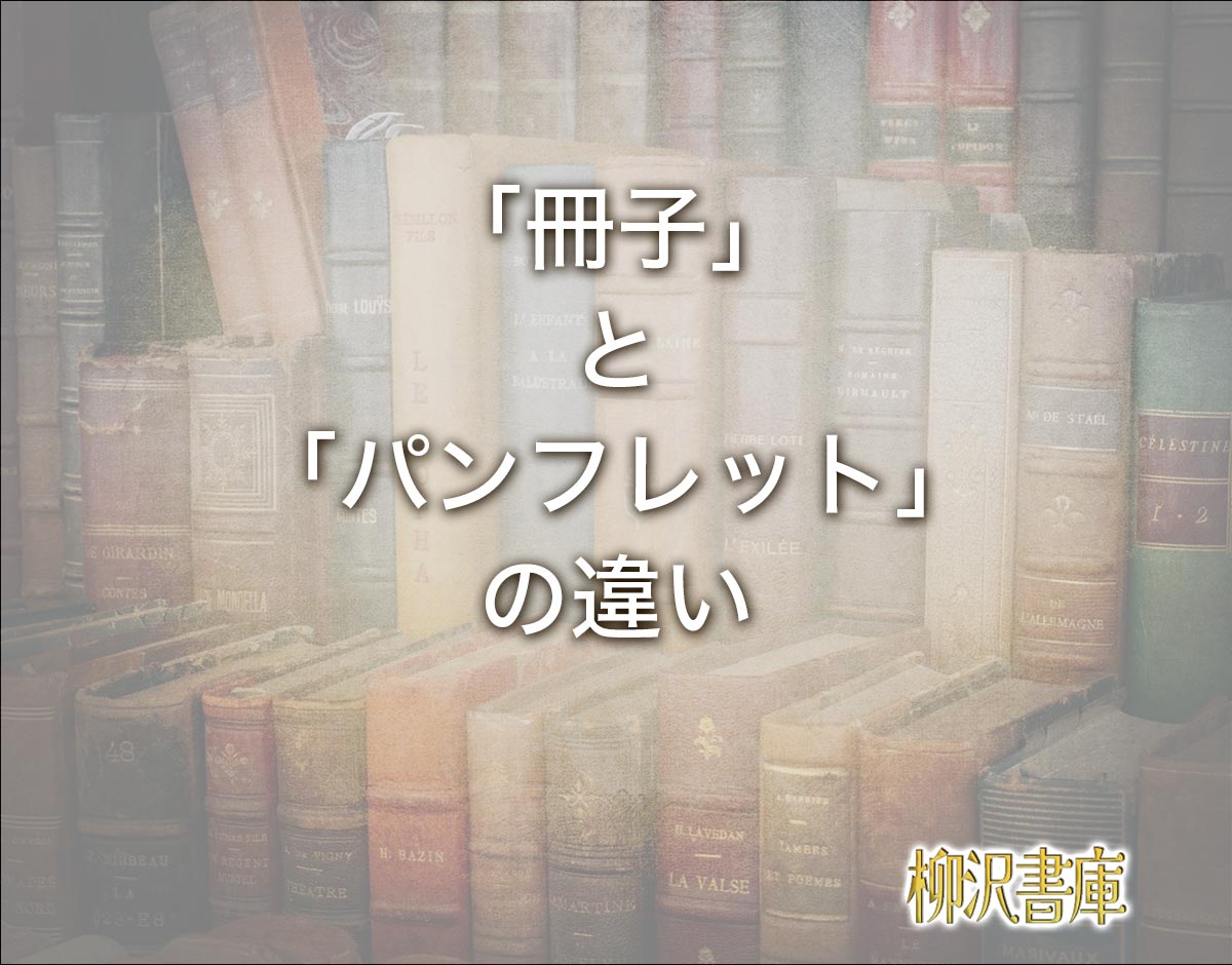 「冊子」と「パンフレット」の違いとは？