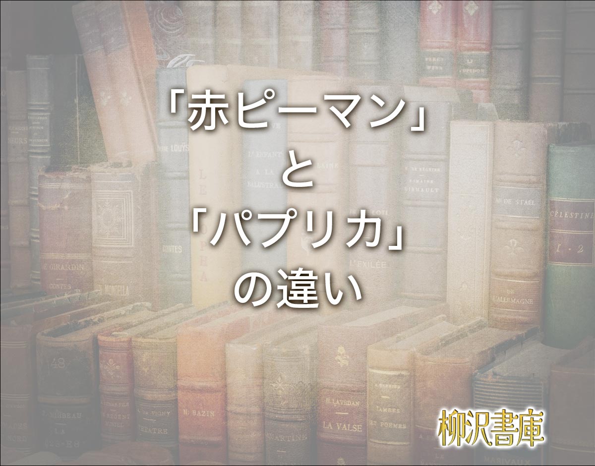 「赤ピーマン」と「パプリカ」の違いとは？