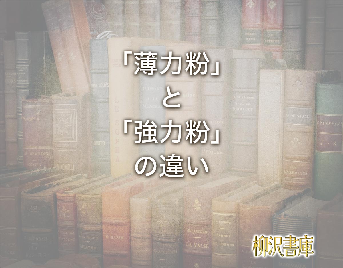 「薄力粉」と「強力粉」の違いとは？