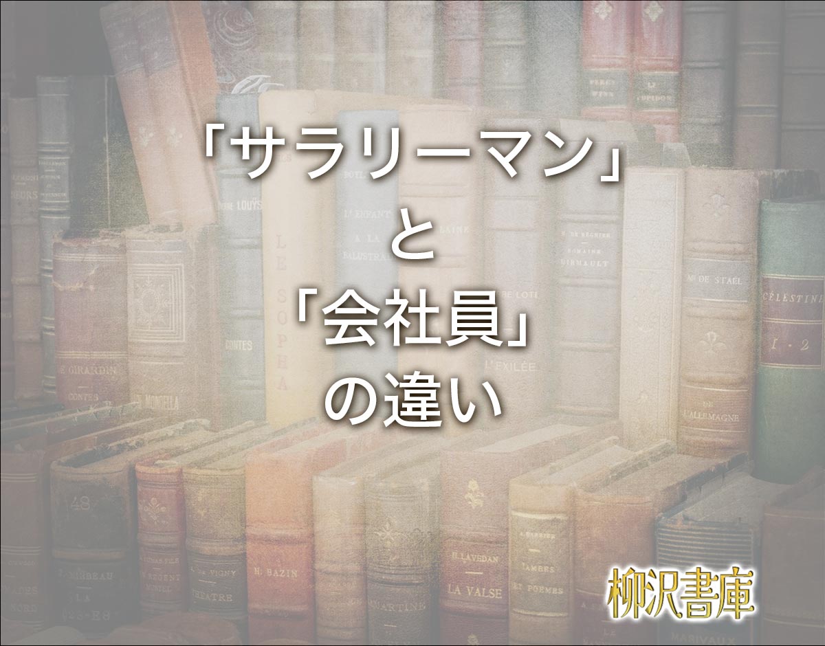 「サラリーマン」と「会社員」の違いとは？