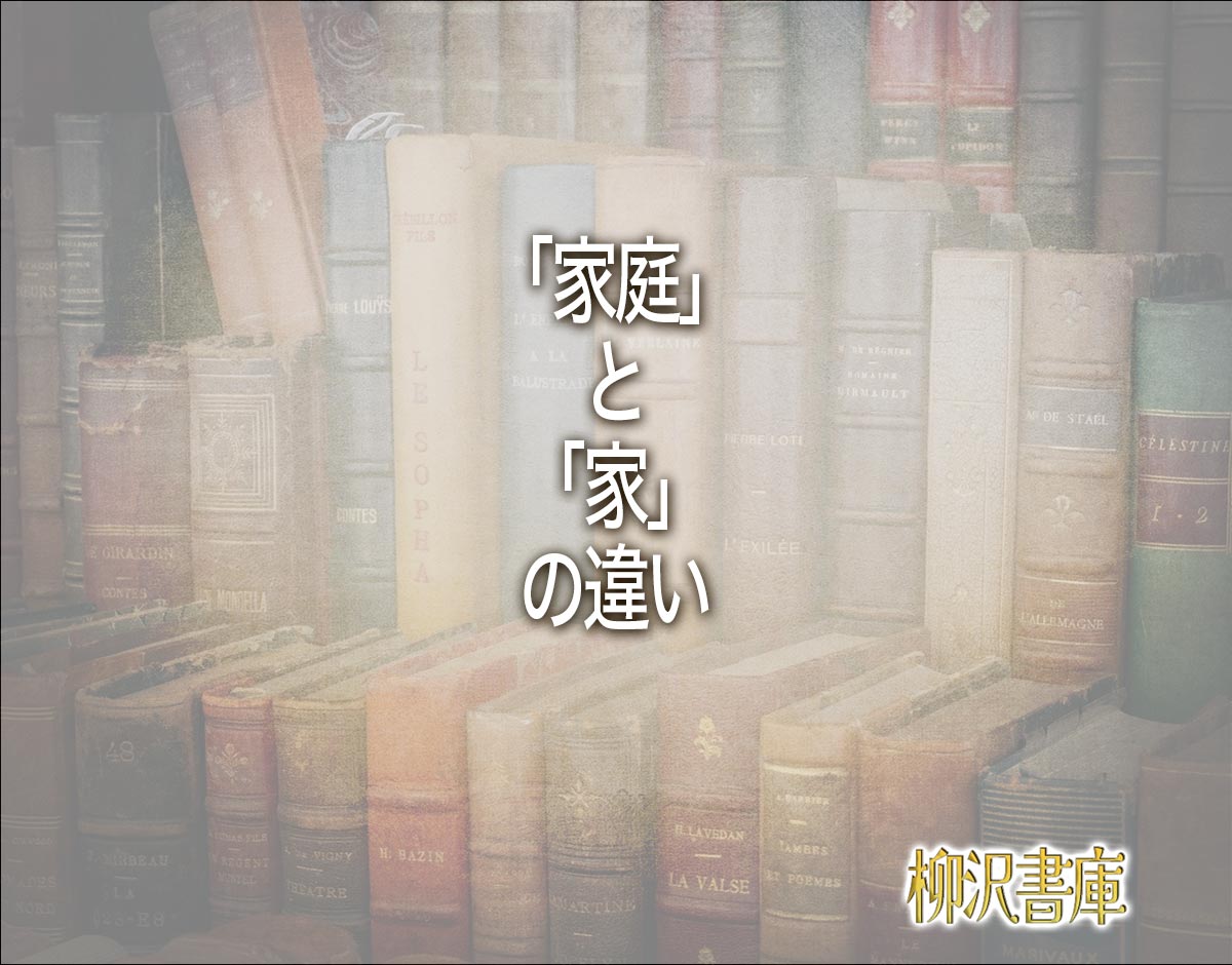 「家庭」と「家」の違いとは？