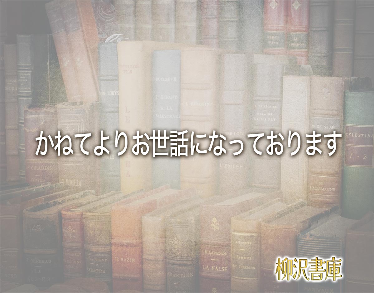 「かねてよりお世話になっております」とは？