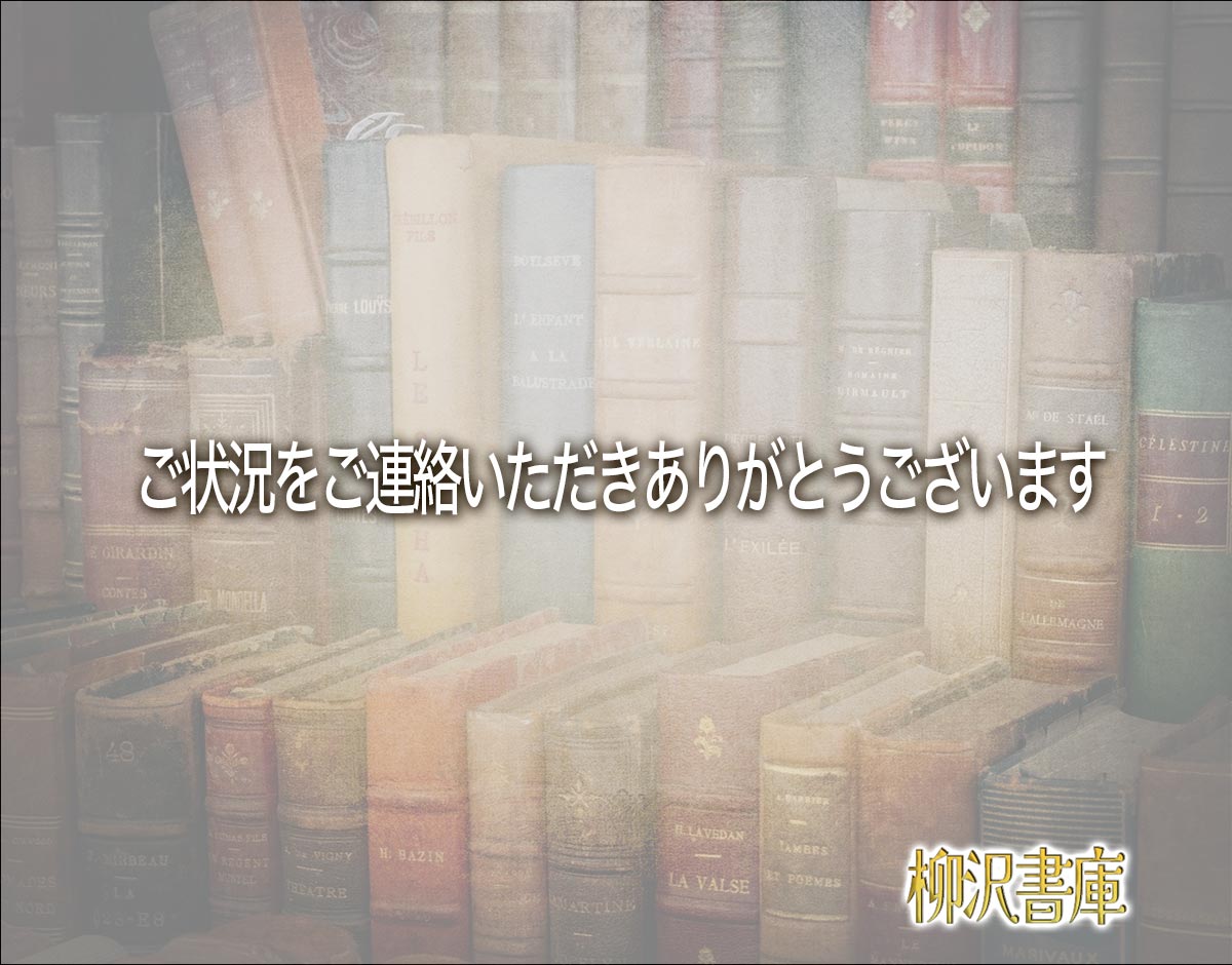 「ご状況をご連絡いただきありがとうございます」とは？