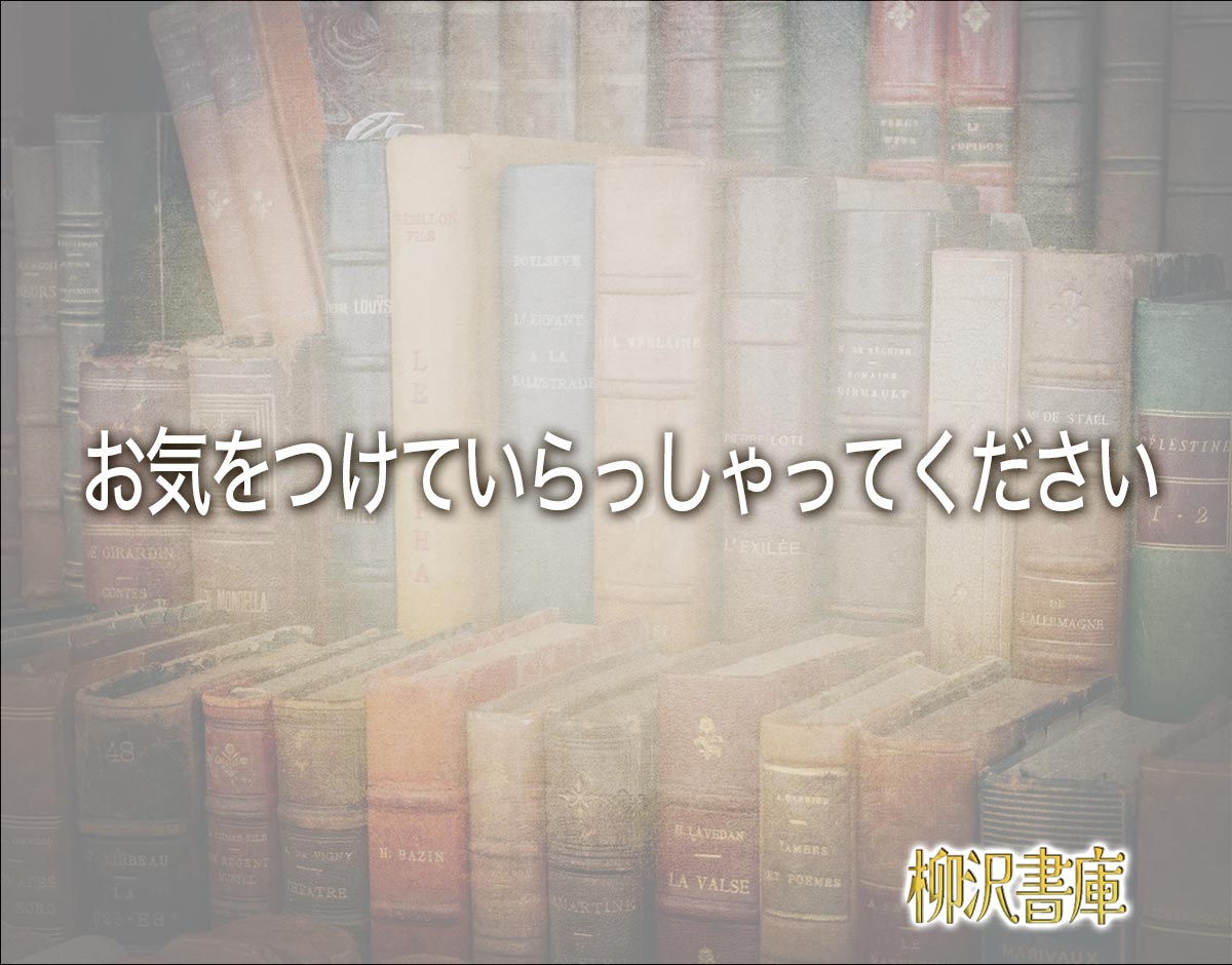 「お気をつけていらっしゃってください」とは？