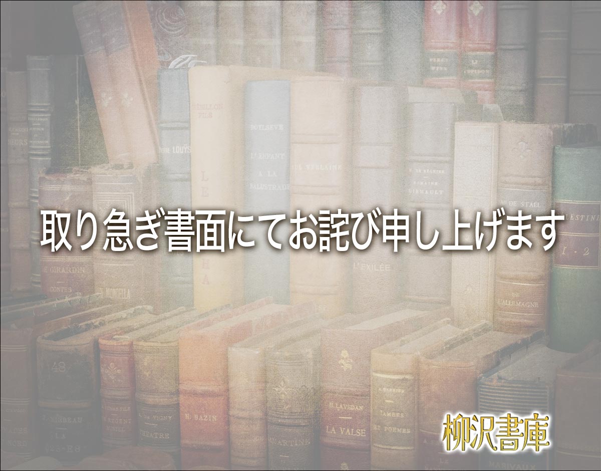 「取り急ぎ書面にてお詫び申し上げます」とは？