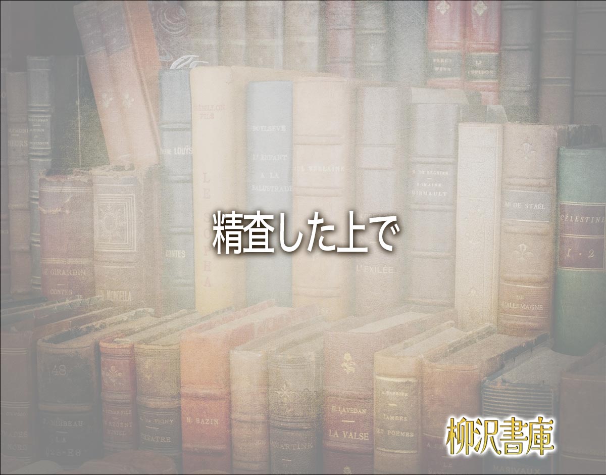 「精査した上で」とは？