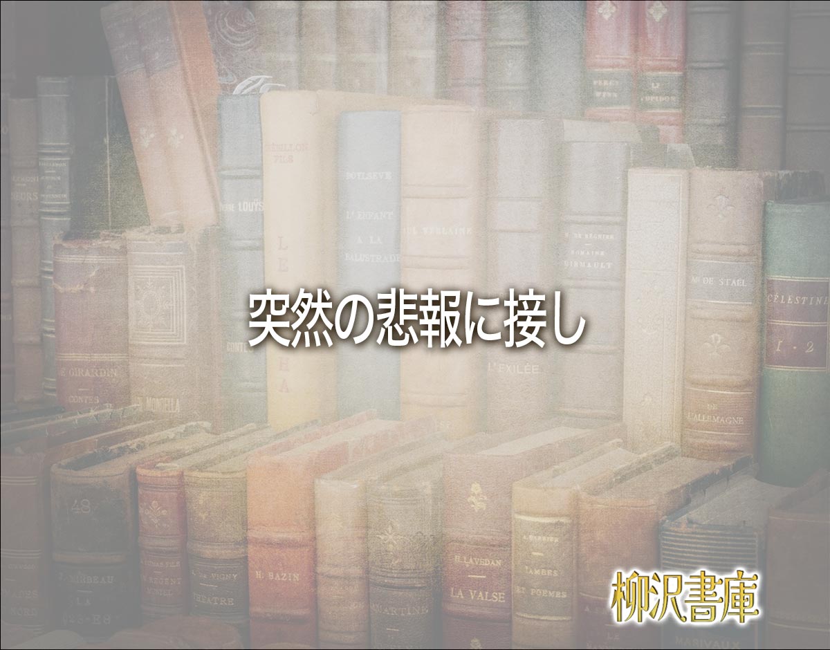 「突然の悲報に接し」とは？