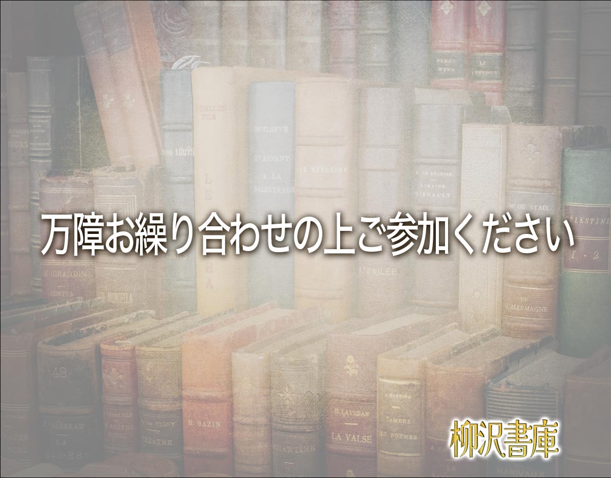 「万障お繰り合わせの上ご参加ください」とは？