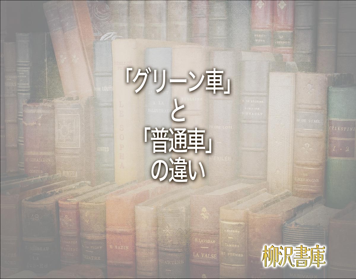 「グリーン車」と「普通車」の違いとは？