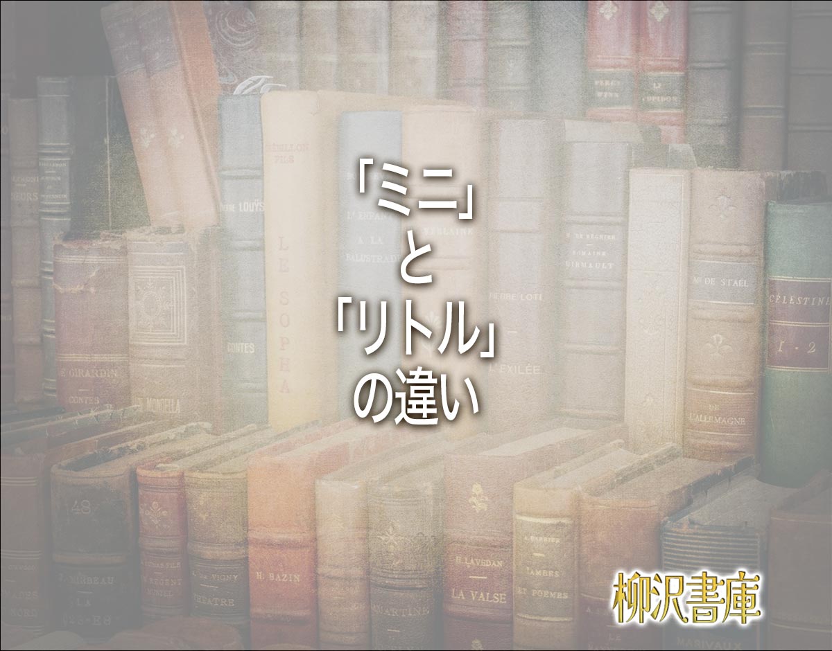 「ミニ」と「リトル」の違いとは？