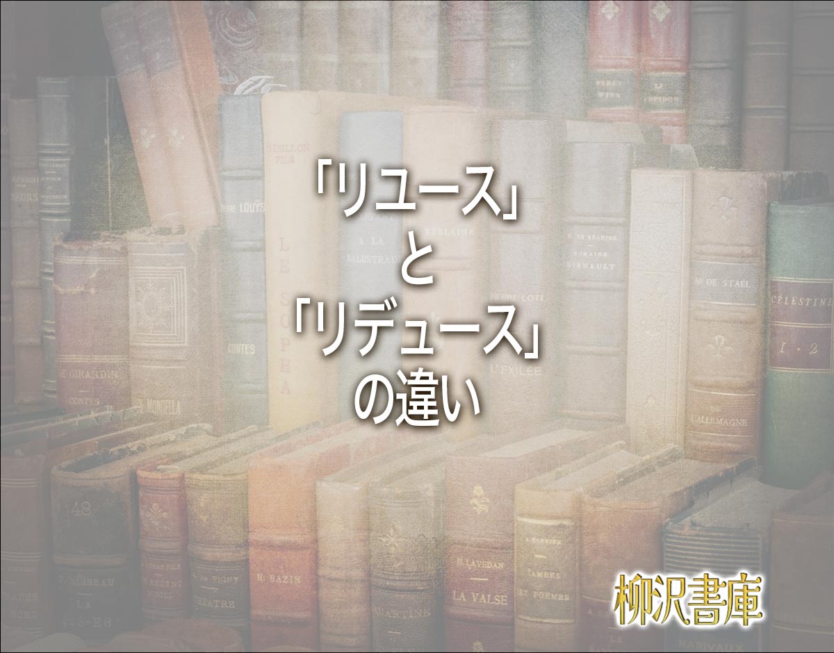 「リユース」と「リデュース」の違いとは？