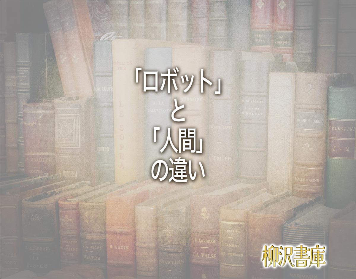 「ロボット」と「人間」の違いとは？