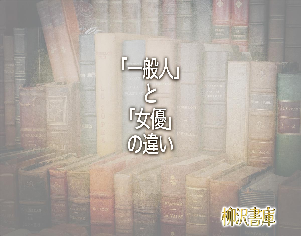 「一般人」と「女優」の違いとは？