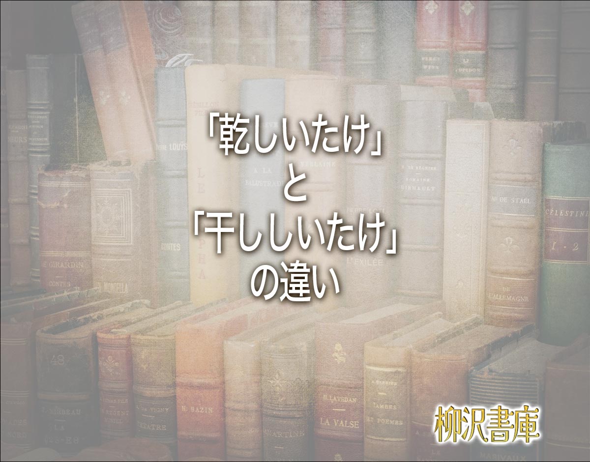 「乾しいたけ」と「干ししいたけ」の違いとは？