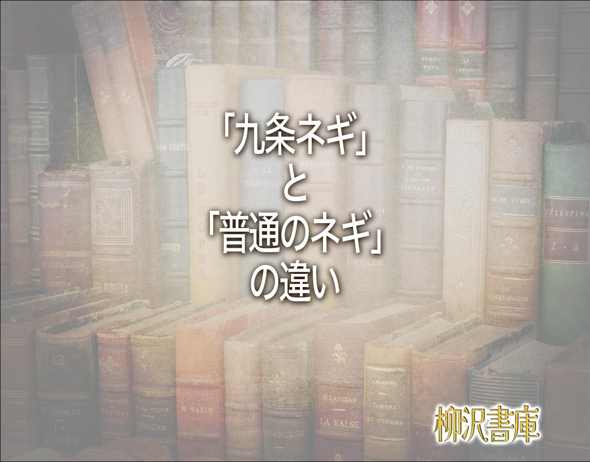 「九条ネギ」と「普通のネギ」の違いとは？