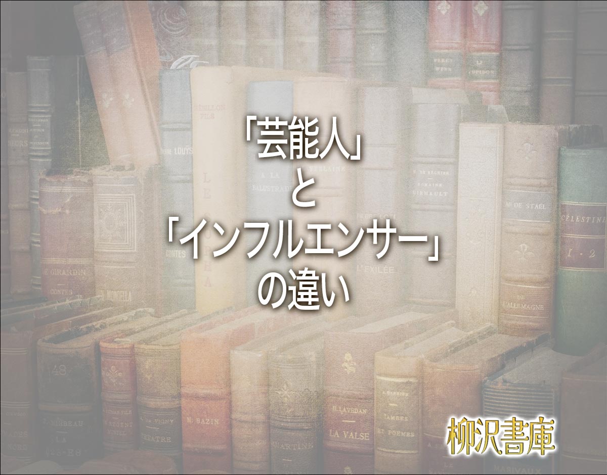 「芸能人」と「インフルエンサー」の違いとは？