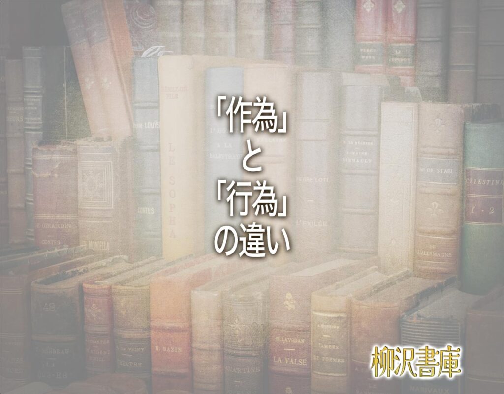 「作為」と「行為」の違いとは？意味や違いを簡単に解釈 | 柳沢書庫