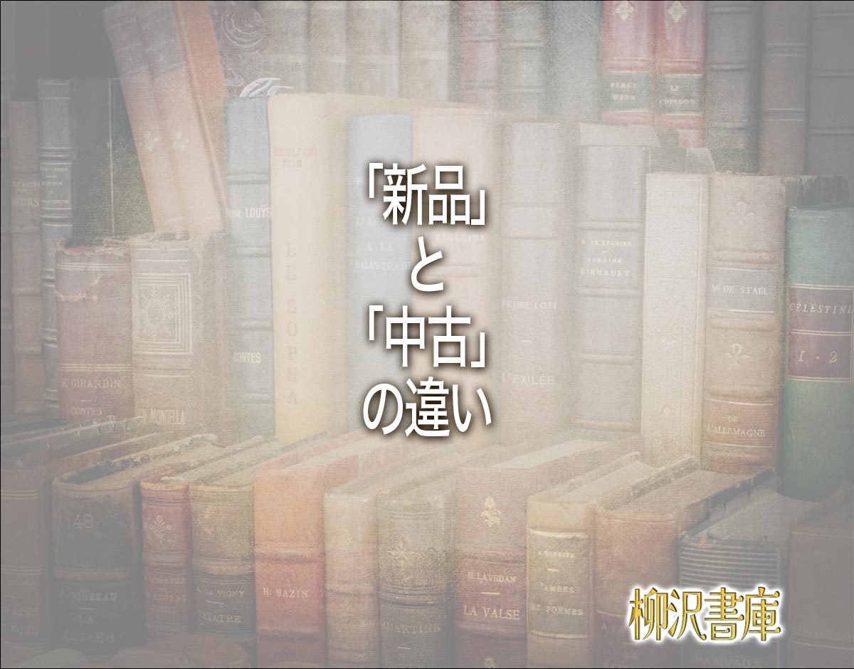 「新品」と「中古」の違いとは？