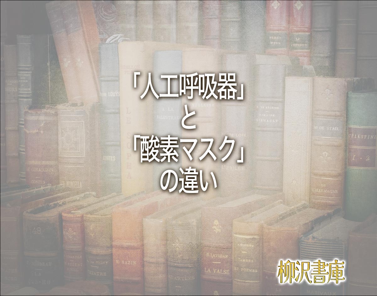 「人工呼吸器」と「酸素マスク」の違いとは？