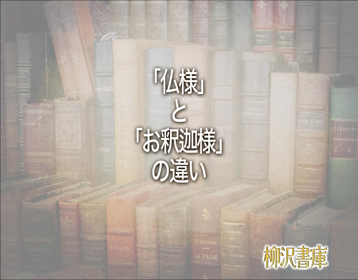 「仏様」と「お釈迦様」の違いとは？