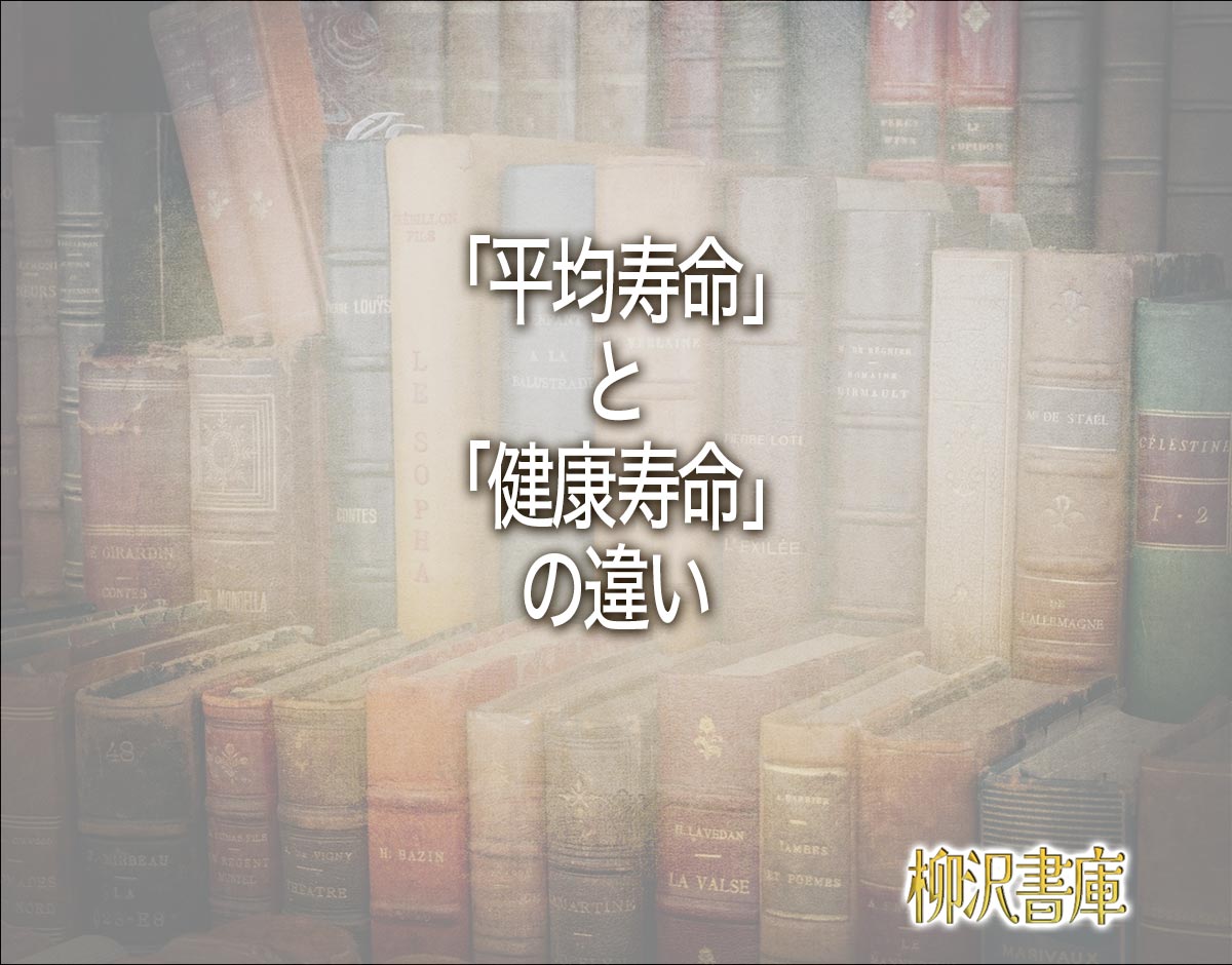 「平均寿命」と「健康寿命」の違いとは？