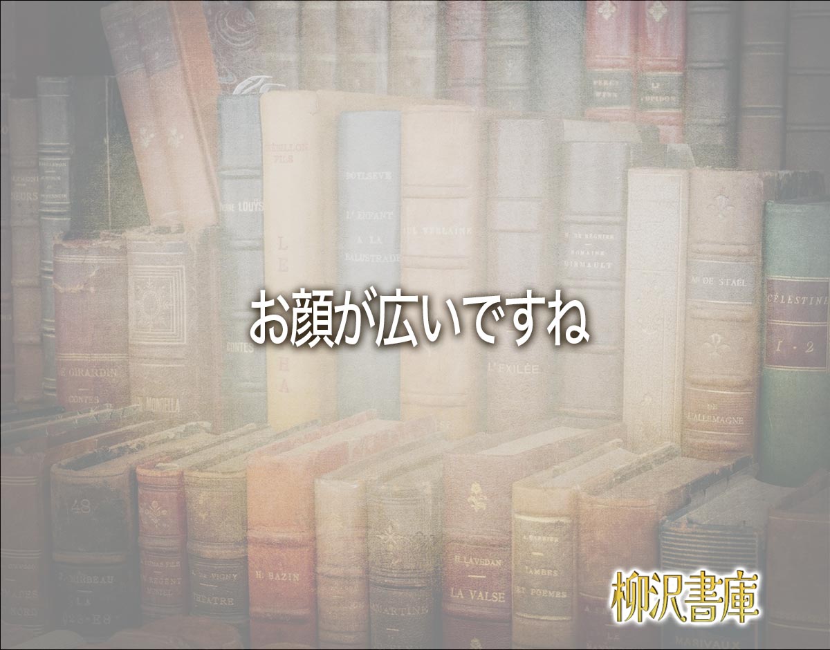 「お顔が広いですね」とは？