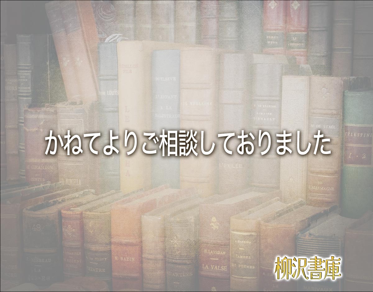 「かねてよりご相談しておりました」とは？